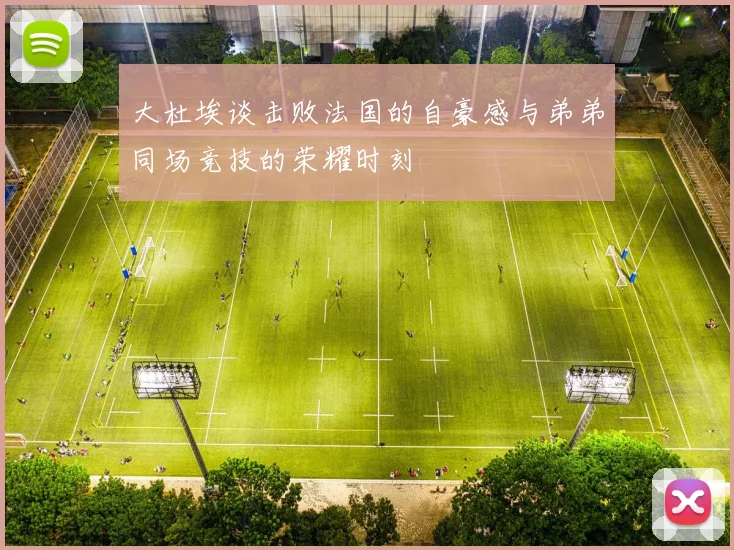 大杜埃谈击败法国的自豪感与弟弟同场竞技的荣耀时刻