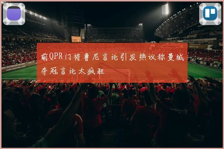 前QPR门将鲁尼言论引发热议称曼城夺冠言论太疯狂