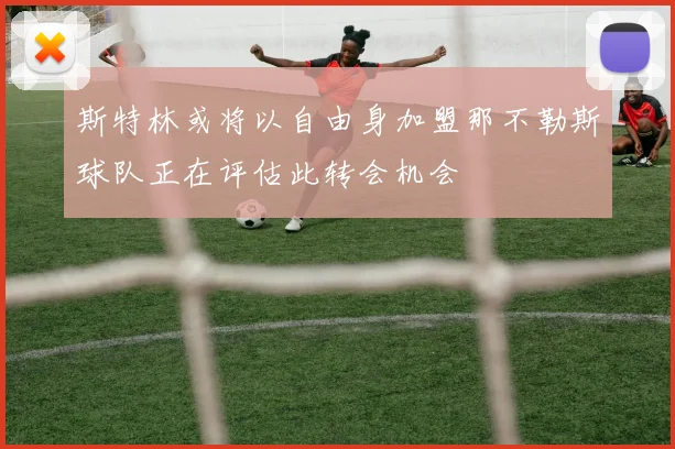 斯特林或将以自由身加盟那不勒斯球队正在评估此转会机会
