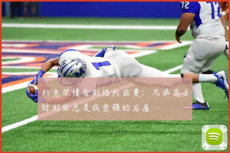 科克深情告别格列兹曼：兄弟离去时刻你总是我坚强的后盾