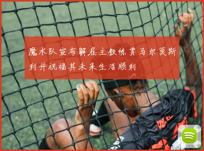 魔术队宣布解雇主教练贾马尔莫斯利并祝福其未来生活顺利