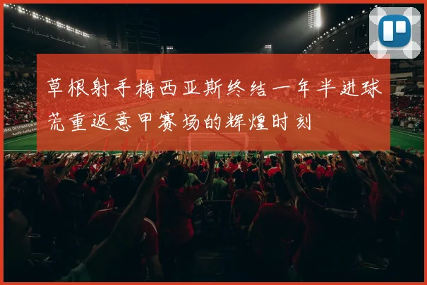 草根射手梅西亚斯终结一年半进球荒重返意甲赛场的辉煌时刻