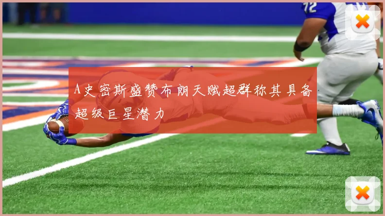 A史密斯盛赞布朗天赋超群称其具备超级巨星潜力
