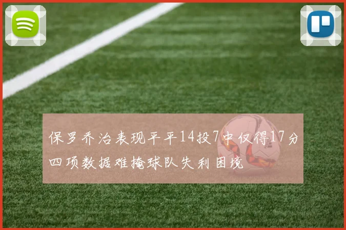 保罗乔治表现平平14投7中仅得17分四项数据难掩球队失利困境